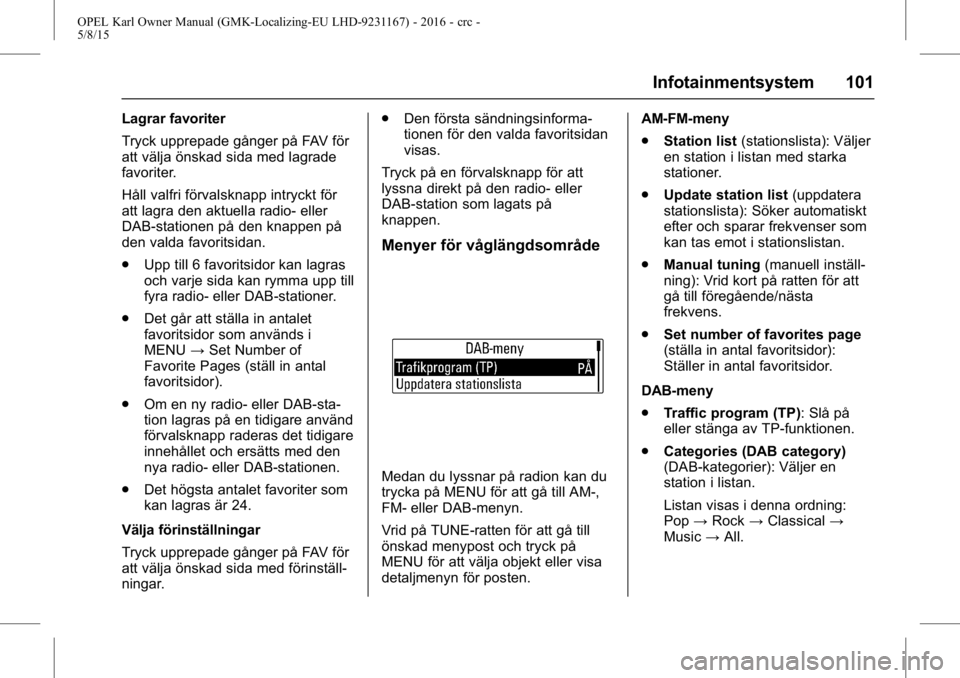 OPEL KARL 2015.75 Instruktionsbok OPEL Karl Owner Manual (GMK-Localizing-EU LHD-9231167) - 2016 - crc -
5/8/15
Infotainmentsystem 101
Lagrar favoriter
Tryck upprepade gånger på FAV för
att välja önskad sida med lagrade
favoriter. OPEL KARL 2015.75 Instruktionsbok OPEL Karl Owner Manual (GMK-Localizing-EU LHD-9231167) - 2016 - crc -
5/8/15
Infotainmentsystem 101
Lagrar favoriter
Tryck upprepade gånger på FAV för
att välja önskad sida med lagrade
favoriter.
