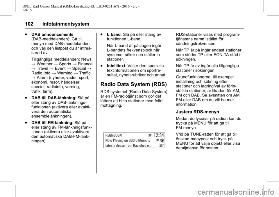 OPEL KARL 2015.75 Instruktionsbok OPEL Karl Owner Manual (GMK-Localizing-EU LHD-9231167) - 2016 - crc -
5/8/15
102 Infotainmentsystem
.DAB announcements
(DAB-meddelanden): Gå till
menyn med DAB-meddelanden
och välj den listpost du OPEL KARL 2015.75 Instruktionsbok OPEL Karl Owner Manual (GMK-Localizing-EU LHD-9231167) - 2016 - crc -
5/8/15
102 Infotainmentsystem
.DAB announcements
(DAB-meddelanden): Gå till
menyn med DAB-meddelanden
och välj den listpost du