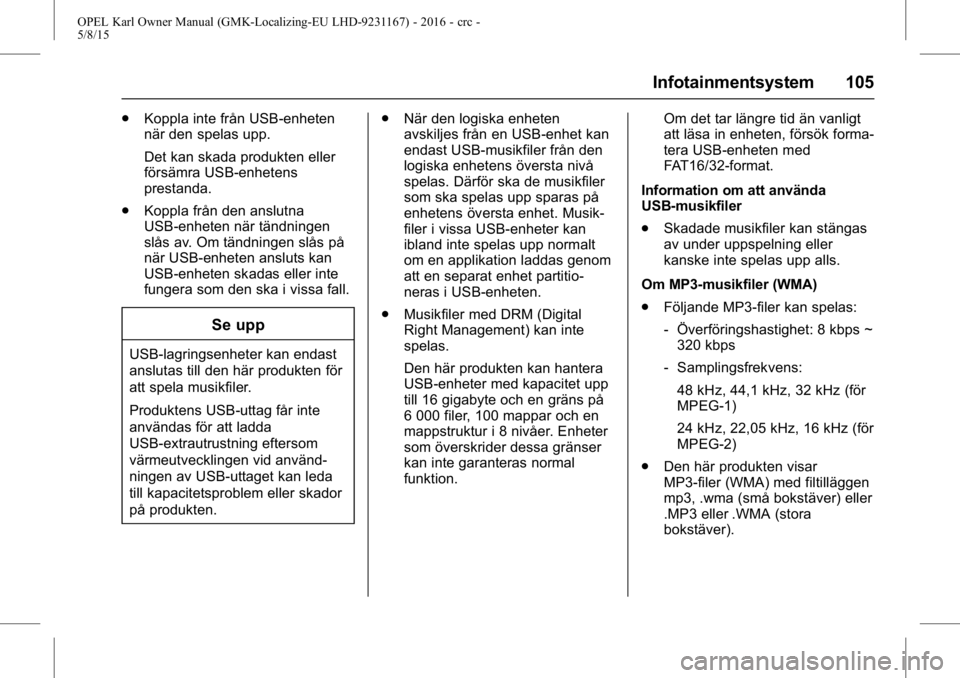 OPEL KARL 2015.75 Instruktionsbok OPEL Karl Owner Manual (GMK-Localizing-EU LHD-9231167) - 2016 - crc -
5/8/15
Infotainmentsystem 105
.Koppla inte från USB-enheten
när den spelas upp.
Det kan skada produkten eller
försämra USB-enh OPEL KARL 2015.75 Instruktionsbok OPEL Karl Owner Manual (GMK-Localizing-EU LHD-9231167) - 2016 - crc -
5/8/15
Infotainmentsystem 105
.Koppla inte från USB-enheten
när den spelas upp.
Det kan skada produkten eller
försämra USB-enh