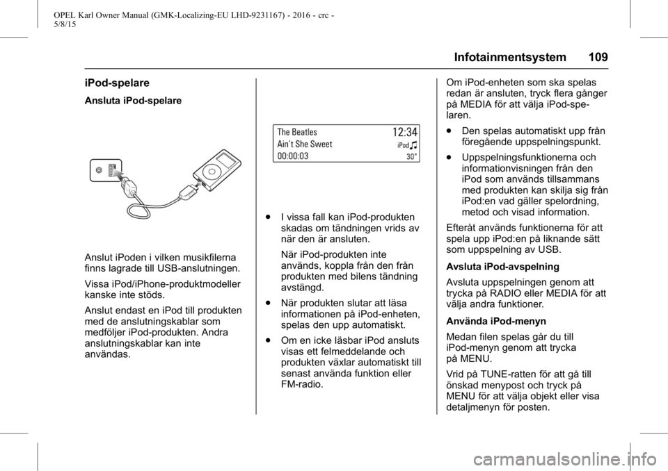 OPEL KARL 2015.75 Instruktionsbok OPEL Karl Owner Manual (GMK-Localizing-EU LHD-9231167) - 2016 - crc -
5/8/15
Infotainmentsystem 109
iPod-spelare
Ansluta iPod-spelare
Anslut iPoden i vilken musikfilerna
finns lagrade till USB-anslutn OPEL KARL 2015.75 Instruktionsbok OPEL Karl Owner Manual (GMK-Localizing-EU LHD-9231167) - 2016 - crc -
5/8/15
Infotainmentsystem 109
iPod-spelare
Ansluta iPod-spelare
Anslut iPoden i vilken musikfilerna
finns lagrade till USB-anslutn
