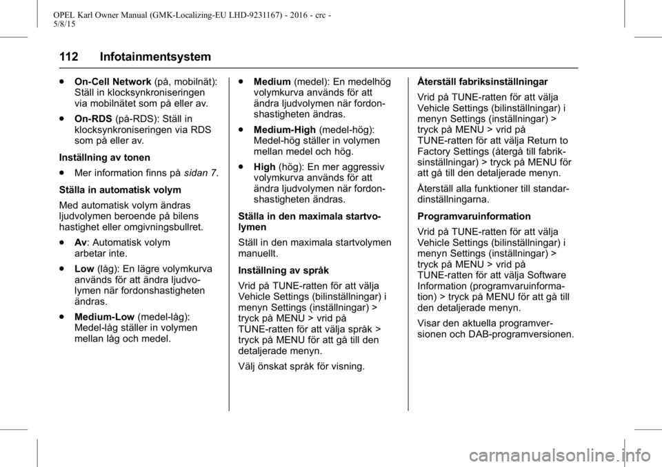 OPEL KARL 2015.75 Instruktionsbok OPEL Karl Owner Manual (GMK-Localizing-EU LHD-9231167) - 2016 - crc -
5/8/15
112 Infotainmentsystem
.On-Cell Network (på, mobilnät):
Ställ in klocksynkroniseringen
via mobilnätet som på eller av. OPEL KARL 2015.75 Instruktionsbok OPEL Karl Owner Manual (GMK-Localizing-EU LHD-9231167) - 2016 - crc -
5/8/15
112 Infotainmentsystem
.On-Cell Network (på, mobilnät):
Ställ in klocksynkroniseringen
via mobilnätet som på eller av.