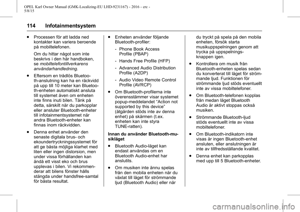 OPEL KARL 2015.75 Instruktionsbok OPEL Karl Owner Manual (GMK-Localizing-EU LHD-9231167) - 2016 - crc -
5/8/15
114 Infotainmentsystem
.Processen för att ladda ned
kontakter kan variera beroende
på mobiltelefonen.
Om du hittar något OPEL KARL 2015.75 Instruktionsbok OPEL Karl Owner Manual (GMK-Localizing-EU LHD-9231167) - 2016 - crc -
5/8/15
114 Infotainmentsystem
.Processen för att ladda ned
kontakter kan variera beroende
på mobiltelefonen.
Om du hittar något