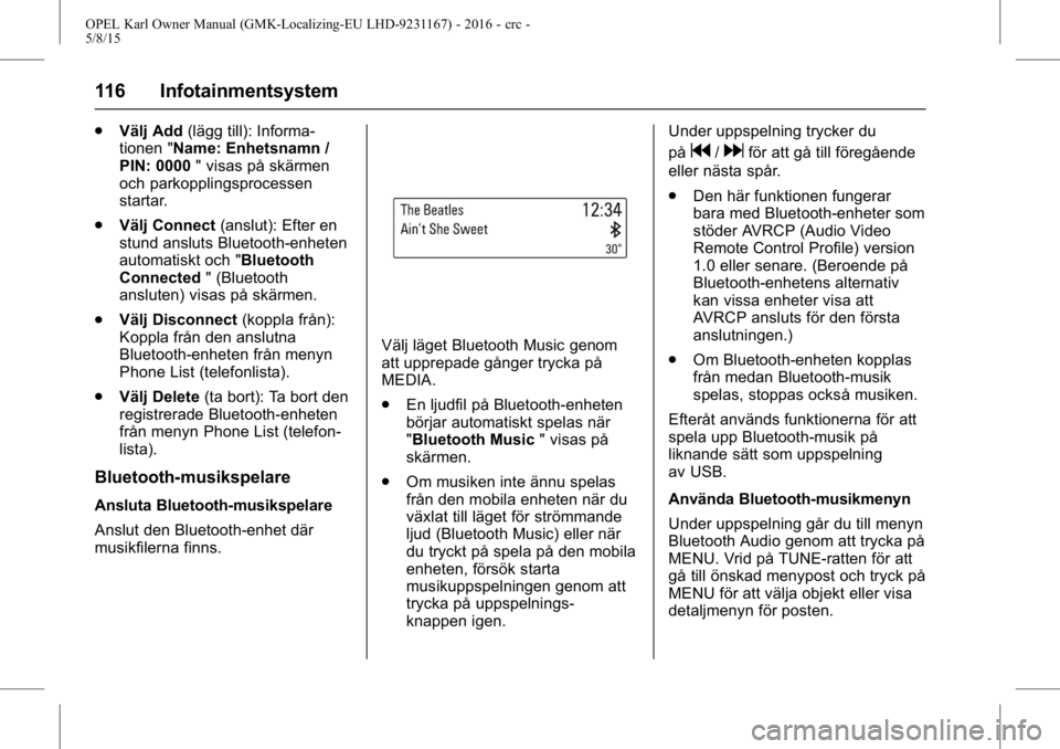 OPEL KARL 2015.75 Instruktionsbok OPEL Karl Owner Manual (GMK-Localizing-EU LHD-9231167) - 2016 - crc -
5/8/15
116 Infotainmentsystem
.Välj Add (lägg till): Informa-
tionen "Name: Enhetsnamn /
PIN: 0000 " visas på skärmen
OPEL KARL 2015.75 Instruktionsbok OPEL Karl Owner Manual (GMK-Localizing-EU LHD-9231167) - 2016 - crc -
5/8/15
116 Infotainmentsystem
.Välj Add (lägg till): Informa-
tionen "Name: Enhetsnamn /
PIN: 0000 " visas på skärmen
