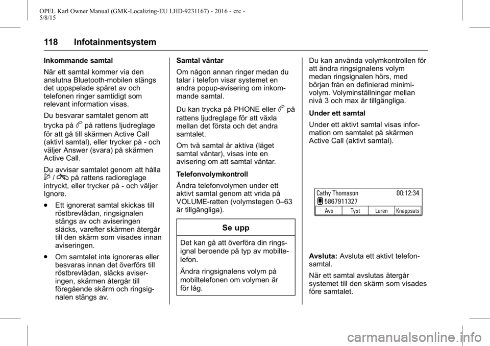 OPEL KARL 2015.75 Instruktionsbok OPEL Karl Owner Manual (GMK-Localizing-EU LHD-9231167) - 2016 - crc -
5/8/15
118 Infotainmentsystem
Inkommande samtal
När ett samtal kommer via den
anslutna Bluetooth-mobilen stängs
det uppspelade s OPEL KARL 2015.75 Instruktionsbok OPEL Karl Owner Manual (GMK-Localizing-EU LHD-9231167) - 2016 - crc -
5/8/15
118 Infotainmentsystem
Inkommande samtal
När ett samtal kommer via den
anslutna Bluetooth-mobilen stängs
det uppspelade s