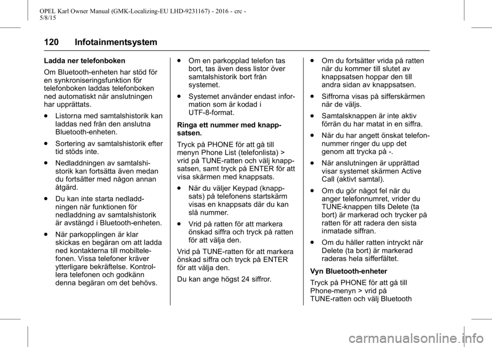 OPEL KARL 2015.75 Instruktionsbok OPEL Karl Owner Manual (GMK-Localizing-EU LHD-9231167) - 2016 - crc -
5/8/15
120 Infotainmentsystem
Ladda ner telefonboken
Om Bluetooth-enheten har stöd för
en synkroniseringsfunktion för
telefonbo OPEL KARL 2015.75 Instruktionsbok OPEL Karl Owner Manual (GMK-Localizing-EU LHD-9231167) - 2016 - crc -
5/8/15
120 Infotainmentsystem
Ladda ner telefonboken
Om Bluetooth-enheten har stöd för
en synkroniseringsfunktion för
telefonbo