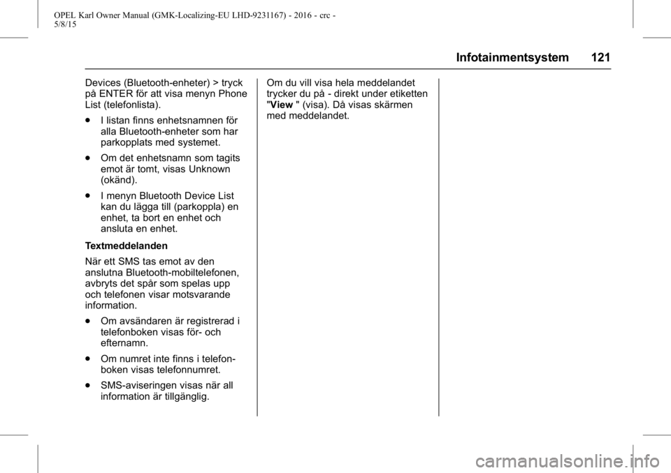 OPEL KARL 2015.75 Instruktionsbok OPEL Karl Owner Manual (GMK-Localizing-EU LHD-9231167) - 2016 - crc -
5/8/15
Infotainmentsystem 121
Devices (Bluetooth-enheter) > tryck
på ENTER för att visa menyn Phone
List (telefonlista).
.I list OPEL KARL 2015.75 Instruktionsbok OPEL Karl Owner Manual (GMK-Localizing-EU LHD-9231167) - 2016 - crc -
5/8/15
Infotainmentsystem 121
Devices (Bluetooth-enheter) > tryck
på ENTER för att visa menyn Phone
List (telefonlista).
.I list
