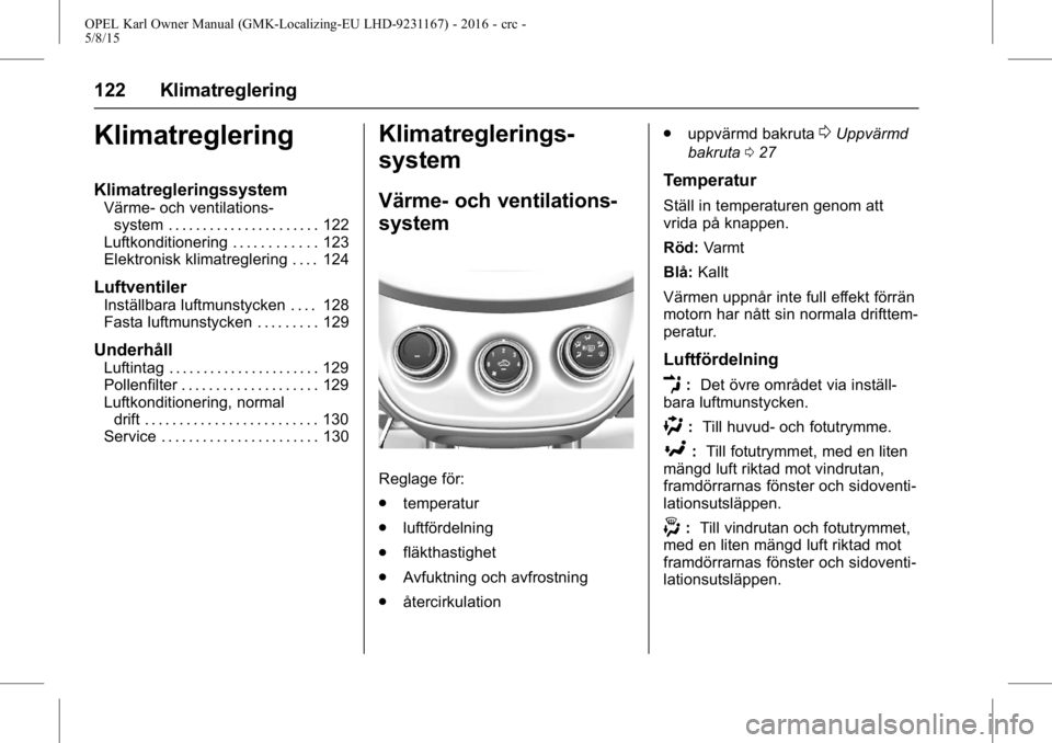 OPEL KARL 2015.75 Instruktionsbok OPEL Karl Owner Manual (GMK-Localizing-EU LHD-9231167) - 2016 - crc -
5/8/15
122 Klimatreglering
Klimatreglering
Klimatregleringssystem
Värme- och ventilations-system . . . . . . . . . . . . . . . . OPEL KARL 2015.75 Instruktionsbok OPEL Karl Owner Manual (GMK-Localizing-EU LHD-9231167) - 2016 - crc -
5/8/15
122 Klimatreglering
Klimatreglering
Klimatregleringssystem
Värme- och ventilations-system . . . . . . . . . . . . . . . .