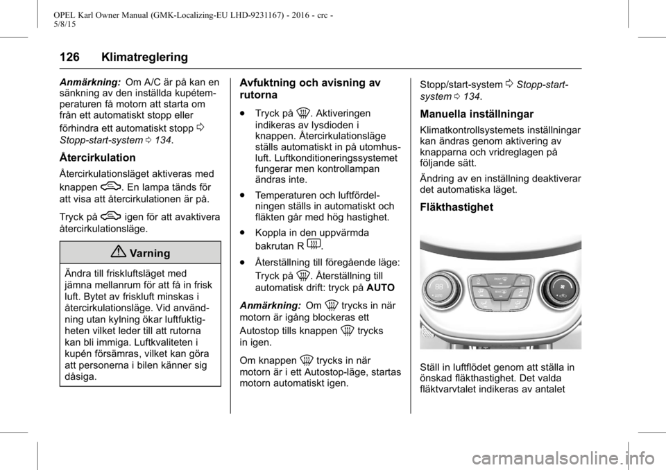 OPEL KARL 2015.75 Instruktionsbok OPEL Karl Owner Manual (GMK-Localizing-EU LHD-9231167) - 2016 - crc -
5/8/15
126 Klimatreglering
Anmärkning:Om A/C är på kan en
sänkning av den inställda kupétem-
peraturen få motorn att starta OPEL KARL 2015.75 Instruktionsbok OPEL Karl Owner Manual (GMK-Localizing-EU LHD-9231167) - 2016 - crc -
5/8/15
126 Klimatreglering
Anmärkning:Om A/C är på kan en
sänkning av den inställda kupétem-
peraturen få motorn att starta