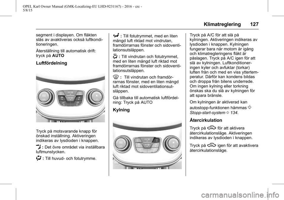 OPEL KARL 2015.75 Instruktionsbok OPEL Karl Owner Manual (GMK-Localizing-EU LHD-9231167) - 2016 - crc -
5/8/15
Klimatreglering 127
segment i displayen. Om fläkten
slås av avaktiveras också luftkondi-
tioneringen.
Återställning ti OPEL KARL 2015.75 Instruktionsbok OPEL Karl Owner Manual (GMK-Localizing-EU LHD-9231167) - 2016 - crc -
5/8/15
Klimatreglering 127
segment i displayen. Om fläkten
slås av avaktiveras också luftkondi-
tioneringen.
Återställning ti