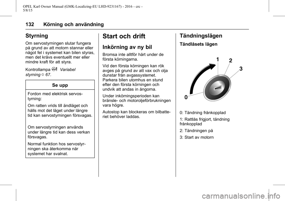 OPEL KARL 2015.75  Instruktionsbok OPEL Karl Owner Manual (GMK-Localizing-EU LHD-9231167) - 2016 - crc -
5/8/15
132 Körning och användning
Styrning
Om servostyrningen slutar fungera
på grund av att motorn stannar eller
något fel i 