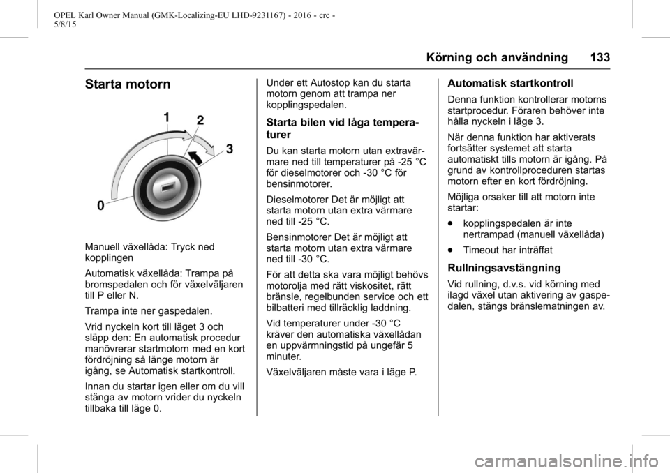 OPEL KARL 2015.75  Instruktionsbok OPEL Karl Owner Manual (GMK-Localizing-EU LHD-9231167) - 2016 - crc -
5/8/15
Körning och användning 133
Starta motorn
Manuell växellåda: Tryck ned
kopplingen
Automatisk växellåda: Trampa på
bro