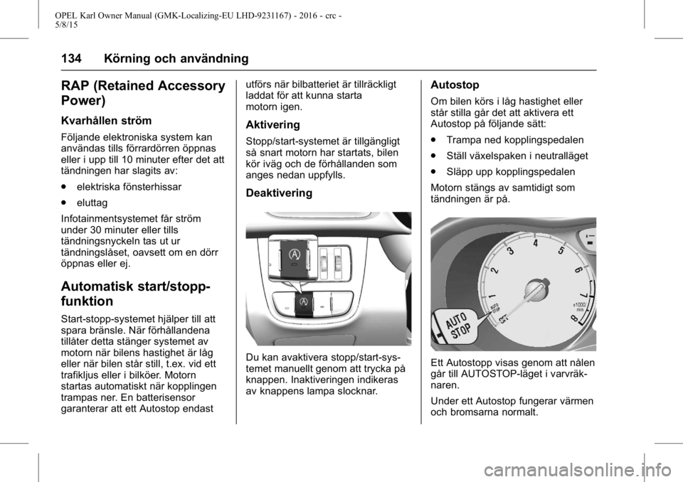 OPEL KARL 2015.75  Instruktionsbok OPEL Karl Owner Manual (GMK-Localizing-EU LHD-9231167) - 2016 - crc -
5/8/15
134 Körning och användning
RAP (Retained Accessory
Power)
Kvarhållen ström
Följande elektroniska system kan
användas 