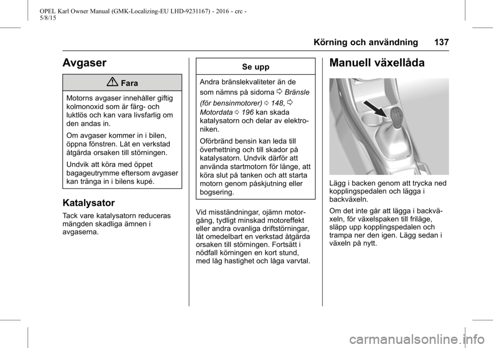 OPEL KARL 2015.75  Instruktionsbok OPEL Karl Owner Manual (GMK-Localizing-EU LHD-9231167) - 2016 - crc -
5/8/15
Körning och användning 137
Avgaser
{Fara
Motorns avgaser innehåller giftig
kolmonoxid som är färg- och
luktlös och ka