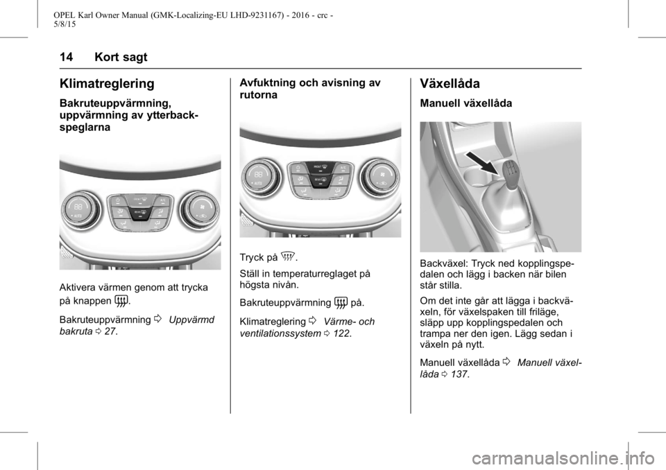 OPEL KARL 2015.75 Instruktionsbok OPEL Karl Owner Manual (GMK-Localizing-EU LHD-9231167) - 2016 - crc -
5/8/15
14 Kort sagt
Klimatreglering
Bakruteuppvärmning,
uppvärmning av ytterback-
speglarna
Aktivera värmen genom att trycka
p OPEL KARL 2015.75 Instruktionsbok OPEL Karl Owner Manual (GMK-Localizing-EU LHD-9231167) - 2016 - crc -
5/8/15
14 Kort sagt
Klimatreglering
Bakruteuppvärmning,
uppvärmning av ytterback-
speglarna
Aktivera värmen genom att trycka
p