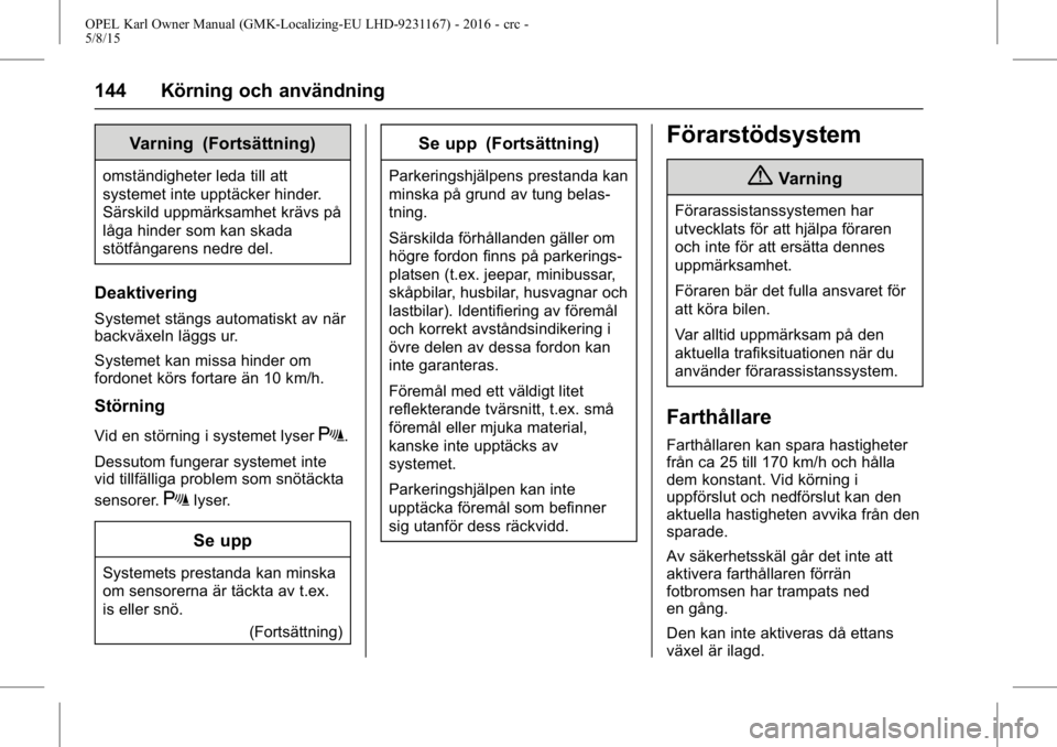 OPEL KARL 2015.75  Instruktionsbok OPEL Karl Owner Manual (GMK-Localizing-EU LHD-9231167) - 2016 - crc -
5/8/15
144 Körning och användning
Varning (Fortsättning)
omständigheter leda till att
systemet inte upptäcker hinder.
Särski