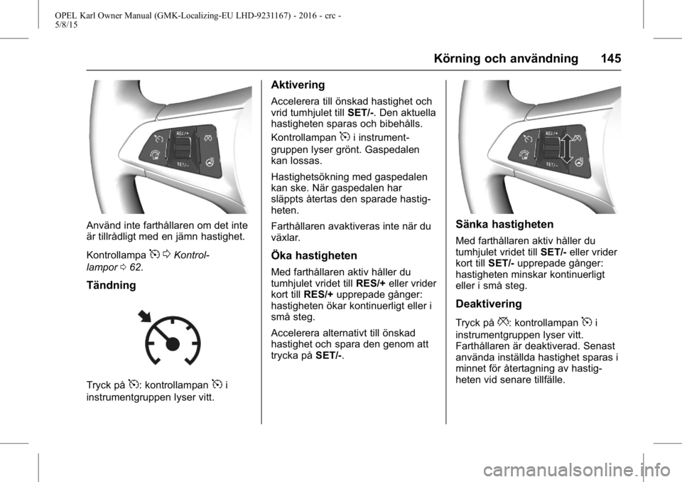 OPEL KARL 2015.75 Instruktionsbok OPEL Karl Owner Manual (GMK-Localizing-EU LHD-9231167) - 2016 - crc -
5/8/15
Körning och användning 145
Använd inte farthållaren om det inte
är tillrådligt med en jämn hastighet.
Kontrollampa
5 OPEL KARL 2015.75 Instruktionsbok OPEL Karl Owner Manual (GMK-Localizing-EU LHD-9231167) - 2016 - crc -
5/8/15
Körning och användning 145
Använd inte farthållaren om det inte
är tillrådligt med en jämn hastighet.
Kontrollampa
5