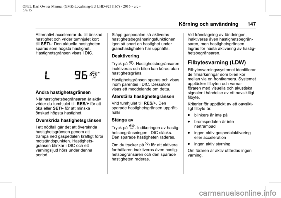 OPEL KARL 2015.75 Instruktionsbok OPEL Karl Owner Manual (GMK-Localizing-EU LHD-9231167) - 2016 - crc -
5/8/15
Körning och användning 147
Alternativt accelererar du till önskad
hastighet och vrider tumhjulet kort
tillSET/-: Den akt OPEL KARL 2015.75 Instruktionsbok OPEL Karl Owner Manual (GMK-Localizing-EU LHD-9231167) - 2016 - crc -
5/8/15
Körning och användning 147
Alternativt accelererar du till önskad
hastighet och vrider tumhjulet kort
tillSET/-: Den akt