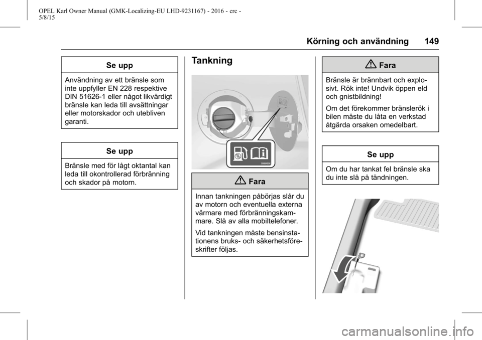 OPEL KARL 2015.75 Instruktionsbok OPEL Karl Owner Manual (GMK-Localizing-EU LHD-9231167) - 2016 - crc -
5/8/15
Körning och användning 149
Se upp
Användning av ett bränsle som
inte uppfyller EN 228 respektive
DIN 51626-1 eller någ OPEL KARL 2015.75 Instruktionsbok OPEL Karl Owner Manual (GMK-Localizing-EU LHD-9231167) - 2016 - crc -
5/8/15
Körning och användning 149
Se upp
Användning av ett bränsle som
inte uppfyller EN 228 respektive
DIN 51626-1 eller någ