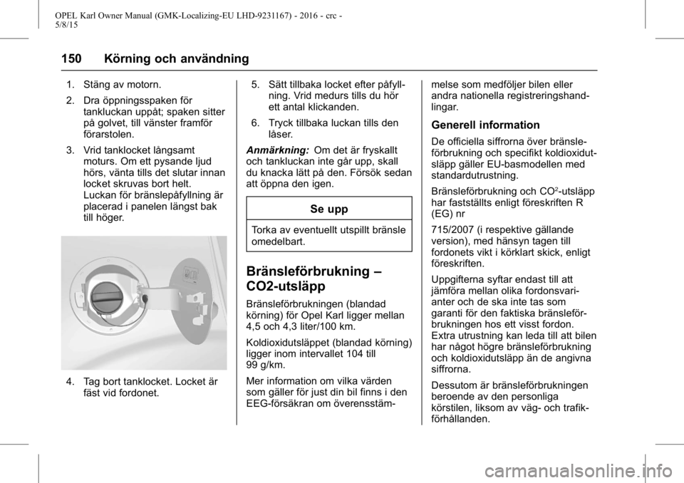OPEL KARL 2015.75 Instruktionsbok OPEL Karl Owner Manual (GMK-Localizing-EU LHD-9231167) - 2016 - crc -
5/8/15
150 Körning och användning
1. Stäng av motorn.
2. Dra öppningsspaken förtankluckan uppåt; spaken sitter
på golvet, t OPEL KARL 2015.75 Instruktionsbok OPEL Karl Owner Manual (GMK-Localizing-EU LHD-9231167) - 2016 - crc -
5/8/15
150 Körning och användning
1. Stäng av motorn.
2. Dra öppningsspaken förtankluckan uppåt; spaken sitter
på golvet, t