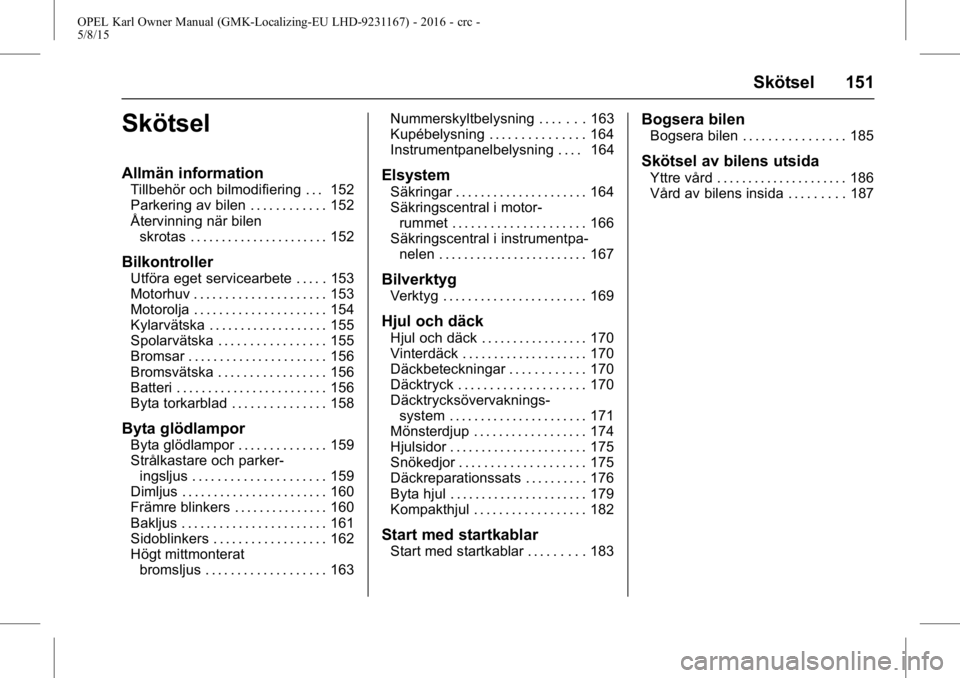 OPEL KARL 2015.75 Instruktionsbok OPEL Karl Owner Manual (GMK-Localizing-EU LHD-9231167) - 2016 - crc -
5/8/15
Skötsel 151
Skötsel
Allmän information
Tillbehör och bilmodifiering . . . 152
Parkering av bilen . . . . . . . . . . . OPEL KARL 2015.75 Instruktionsbok OPEL Karl Owner Manual (GMK-Localizing-EU LHD-9231167) - 2016 - crc -
5/8/15
Skötsel 151
Skötsel
Allmän information
Tillbehör och bilmodifiering . . . 152
Parkering av bilen . . . . . . . . . . .