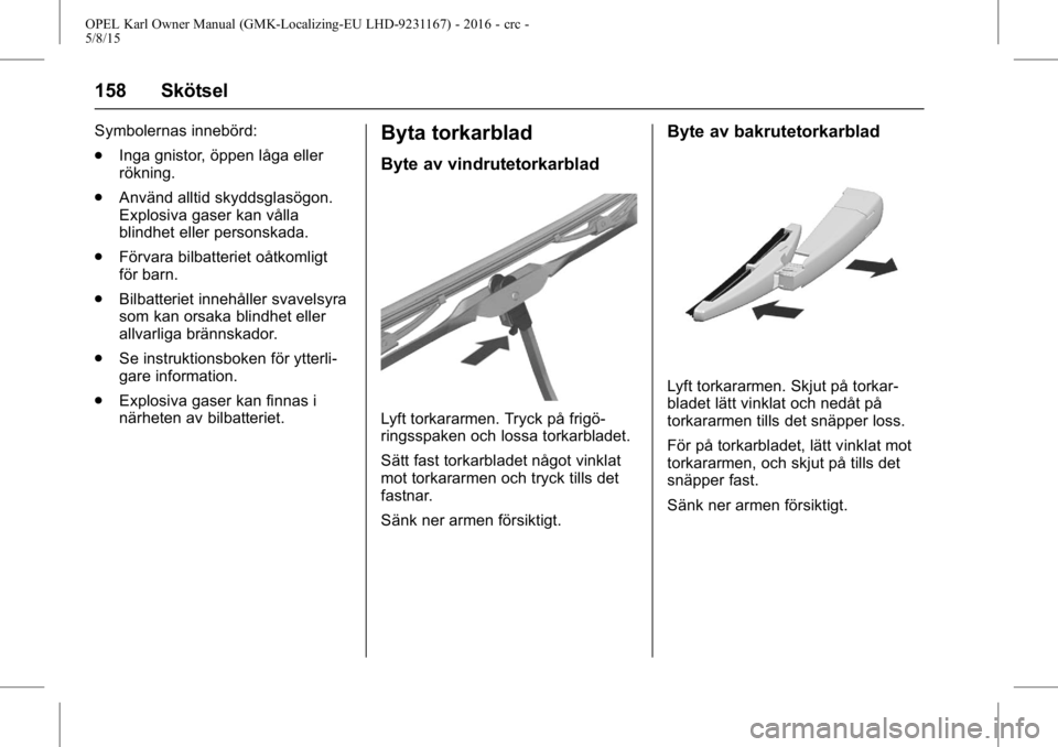 OPEL KARL 2015.75 Instruktionsbok OPEL Karl Owner Manual (GMK-Localizing-EU LHD-9231167) - 2016 - crc -
5/8/15
158 Skötsel
Symbolernas innebörd:
.Inga gnistor, öppen låga eller
rökning.
. Använd alltid skyddsglasögon.
Explosiva OPEL KARL 2015.75 Instruktionsbok OPEL Karl Owner Manual (GMK-Localizing-EU LHD-9231167) - 2016 - crc -
5/8/15
158 Skötsel
Symbolernas innebörd:
.Inga gnistor, öppen låga eller
rökning.
. Använd alltid skyddsglasögon.
Explosiva