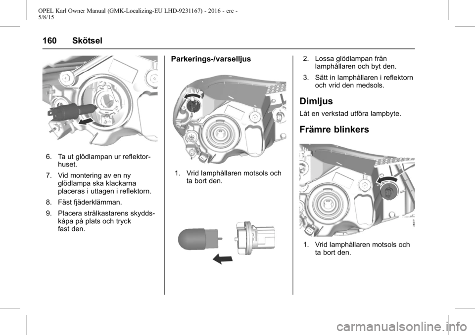 OPEL KARL 2015.75 Instruktionsbok OPEL Karl Owner Manual (GMK-Localizing-EU LHD-9231167) - 2016 - crc -
5/8/15
160 Skötsel
6. Ta ut glödlampan ur reflektor-huset.
7. Vid montering av en ny glödlampa ska klackarna
placeras i uttagen OPEL KARL 2015.75 Instruktionsbok OPEL Karl Owner Manual (GMK-Localizing-EU LHD-9231167) - 2016 - crc -
5/8/15
160 Skötsel
6. Ta ut glödlampan ur reflektor-huset.
7. Vid montering av en ny glödlampa ska klackarna
placeras i uttagen