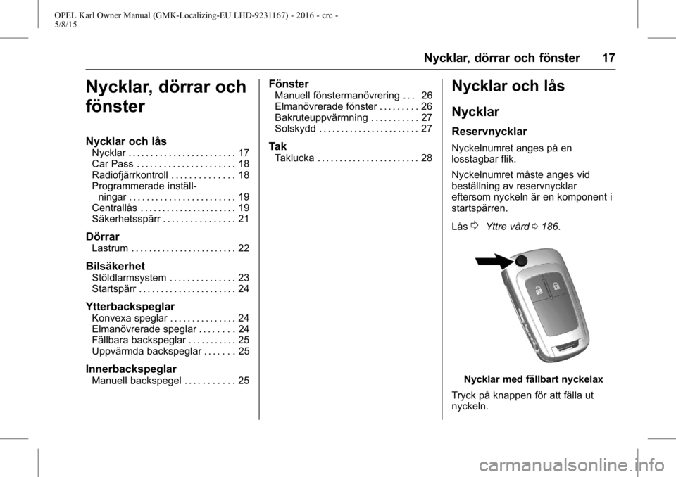 OPEL KARL 2015.75 Instruktionsbok OPEL Karl Owner Manual (GMK-Localizing-EU LHD-9231167) - 2016 - crc -
5/8/15
Nycklar, dörrar och fönster 17
Nycklar, dörrar och
fönster
Nycklar och lås
Nycklar . . . . . . . . . . . . . . . . . . OPEL KARL 2015.75 Instruktionsbok OPEL Karl Owner Manual (GMK-Localizing-EU LHD-9231167) - 2016 - crc -
5/8/15
Nycklar, dörrar och fönster 17
Nycklar, dörrar och
fönster
Nycklar och lås
Nycklar . . . . . . . . . . . . . . . . . .