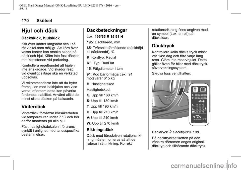 OPEL KARL 2015.75 Instruktionsbok OPEL Karl Owner Manual (GMK-Localizing-EU LHD-9231167) - 2016 - crc -
5/8/15
170 Skötsel
Hjul och däck
Däckskick, hjulskick
Kör över kanter långsamt och i så
rät vinkel som möjligt. Att köra OPEL KARL 2015.75 Instruktionsbok OPEL Karl Owner Manual (GMK-Localizing-EU LHD-9231167) - 2016 - crc -
5/8/15
170 Skötsel
Hjul och däck
Däckskick, hjulskick
Kör över kanter långsamt och i så
rät vinkel som möjligt. Att köra