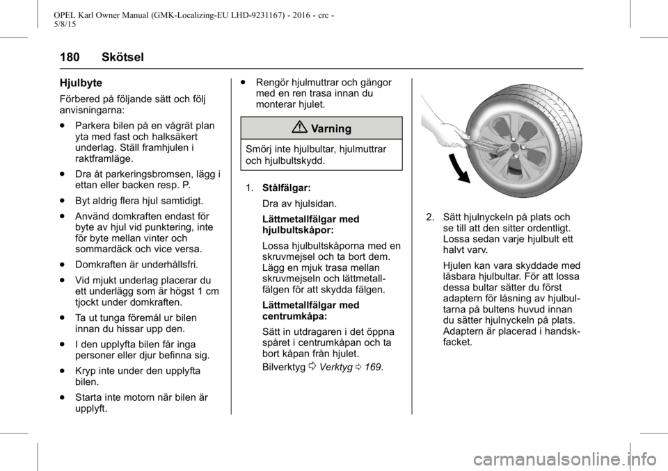 OPEL KARL 2015.75 Instruktionsbok OPEL Karl Owner Manual (GMK-Localizing-EU LHD-9231167) - 2016 - crc -
5/8/15
180 Skötsel
Hjulbyte
Förbered på följande sätt och följ
anvisningarna:
.Parkera bilen på en vågrät plan
yta med fa OPEL KARL 2015.75 Instruktionsbok OPEL Karl Owner Manual (GMK-Localizing-EU LHD-9231167) - 2016 - crc -
5/8/15
180 Skötsel
Hjulbyte
Förbered på följande sätt och följ
anvisningarna:
.Parkera bilen på en vågrät plan
yta med fa