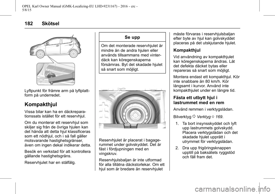 OPEL KARL 2015.75 Instruktionsbok OPEL Karl Owner Manual (GMK-Localizing-EU LHD-9231167) - 2016 - crc -
5/8/15
182 Skötsel
Lyftpunkt för främre arm på lyftplatt-
form på underredet.
Kompakthjul
Vissa bilar kan ha en däckrepara-
OPEL KARL 2015.75 Instruktionsbok OPEL Karl Owner Manual (GMK-Localizing-EU LHD-9231167) - 2016 - crc -
5/8/15
182 Skötsel
Lyftpunkt för främre arm på lyftplatt-
form på underredet.
Kompakthjul
Vissa bilar kan ha en däckrepara-