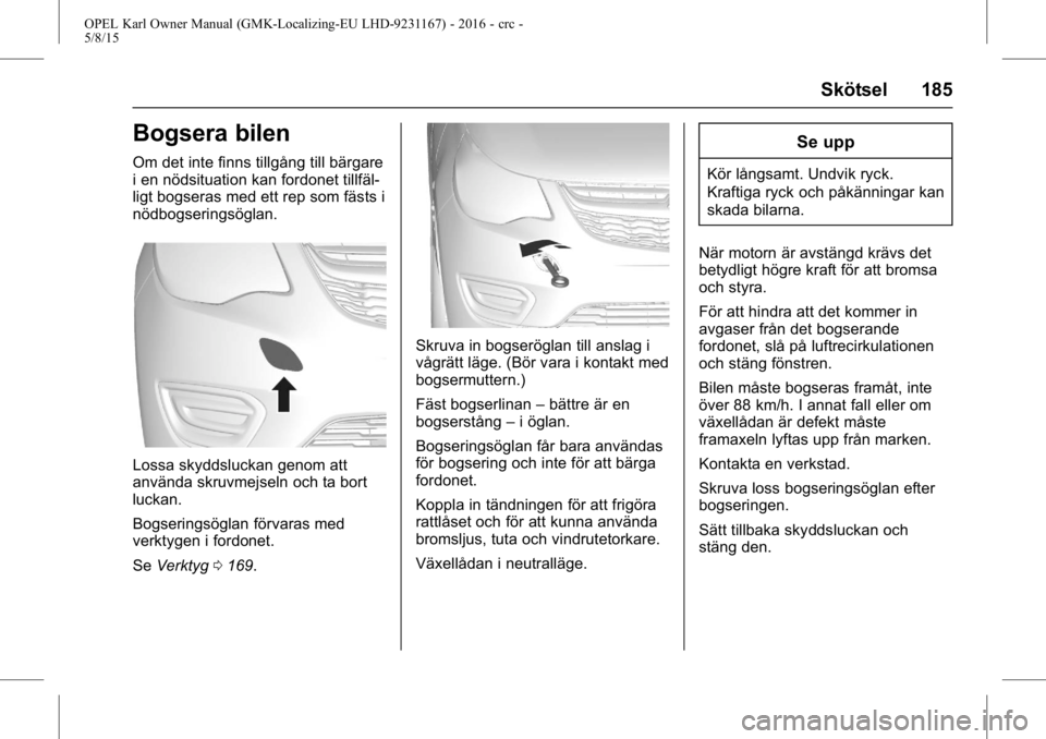 OPEL KARL 2015.75 Instruktionsbok OPEL Karl Owner Manual (GMK-Localizing-EU LHD-9231167) - 2016 - crc -
5/8/15
Skötsel 185
Bogsera bilen
Om det inte finns tillgång till bärgare
i en nödsituation kan fordonet tillfäl-
ligt bogsera OPEL KARL 2015.75 Instruktionsbok OPEL Karl Owner Manual (GMK-Localizing-EU LHD-9231167) - 2016 - crc -
5/8/15
Skötsel 185
Bogsera bilen
Om det inte finns tillgång till bärgare
i en nödsituation kan fordonet tillfäl-
ligt bogsera