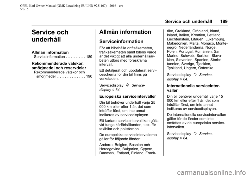 OPEL KARL 2015.75 Instruktionsbok OPEL Karl Owner Manual (GMK-Localizing-EU LHD-9231167) - 2016 - crc -
5/8/15
Service och underhåll 189
Service och
underhåll
Allmän information
Serviceinformation . . . . . . . . . . . . 189
Rekomm OPEL KARL 2015.75 Instruktionsbok OPEL Karl Owner Manual (GMK-Localizing-EU LHD-9231167) - 2016 - crc -
5/8/15
Service och underhåll 189
Service och
underhåll
Allmän information
Serviceinformation . . . . . . . . . . . . 189
Rekomm