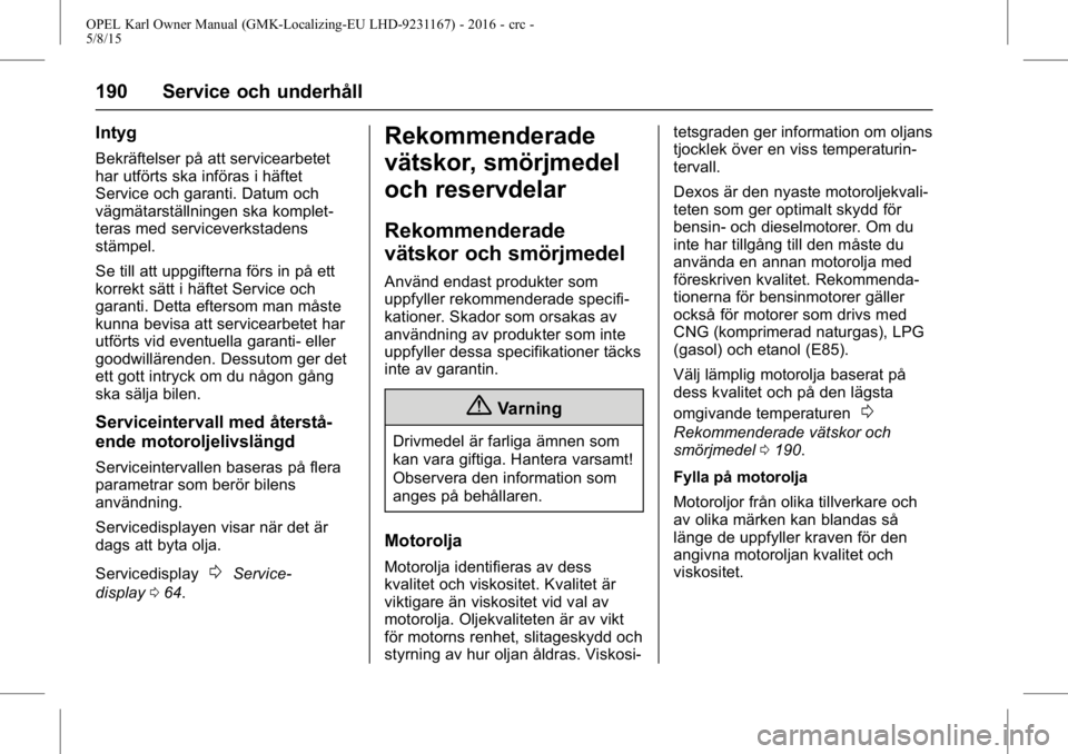 OPEL KARL 2015.75 Instruktionsbok OPEL Karl Owner Manual (GMK-Localizing-EU LHD-9231167) - 2016 - crc -
5/8/15
190 Service och underhåll
Intyg
Bekräftelser på att servicearbetet
har utförts ska införas i häftet
Service och garan OPEL KARL 2015.75 Instruktionsbok OPEL Karl Owner Manual (GMK-Localizing-EU LHD-9231167) - 2016 - crc -
5/8/15
190 Service och underhåll
Intyg
Bekräftelser på att servicearbetet
har utförts ska införas i häftet
Service och garan
