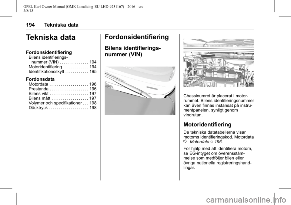 OPEL KARL 2015.75 Instruktionsbok OPEL Karl Owner Manual (GMK-Localizing-EU LHD-9231167) - 2016 - crc -
5/8/15
194 Tekniska data
Tekniska data
Fordonsidentifiering
Bilens identifierings-nummer (VIN) . . . . . . . . . . . . . . . 194
M OPEL KARL 2015.75 Instruktionsbok OPEL Karl Owner Manual (GMK-Localizing-EU LHD-9231167) - 2016 - crc -
5/8/15
194 Tekniska data
Tekniska data
Fordonsidentifiering
Bilens identifierings-nummer (VIN) . . . . . . . . . . . . . . . 194
M