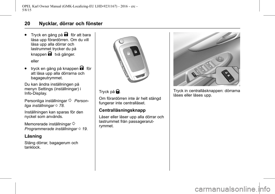 OPEL KARL 2015.75 Instruktionsbok OPEL Karl Owner Manual (GMK-Localizing-EU LHD-9231167) - 2016 - crc -
5/8/15
20 Nycklar, dörrar och fönster
.Tryck en gång påKför att bara
låsa upp förardörren. Om du vill
låsa upp alla dörr OPEL KARL 2015.75 Instruktionsbok OPEL Karl Owner Manual (GMK-Localizing-EU LHD-9231167) - 2016 - crc -
5/8/15
20 Nycklar, dörrar och fönster
.Tryck en gång påKför att bara
låsa upp förardörren. Om du vill
låsa upp alla dörr