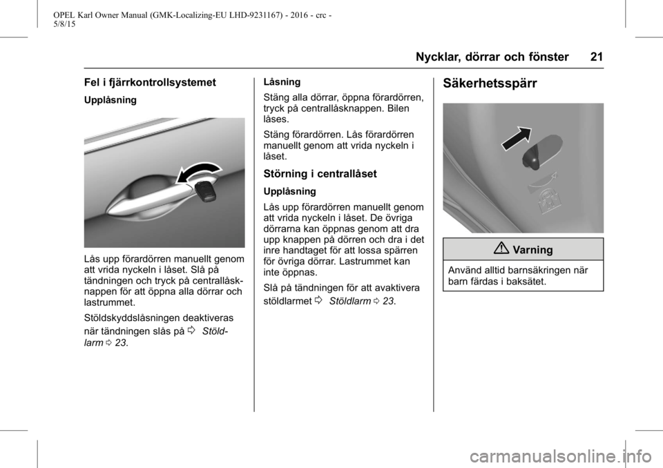 OPEL KARL 2015.75 Instruktionsbok OPEL Karl Owner Manual (GMK-Localizing-EU LHD-9231167) - 2016 - crc -
5/8/15
Nycklar, dörrar och fönster 21
Fel i fjärrkontrollsystemet
Upplåsning
Lås upp förardörren manuellt genom
att vrida n OPEL KARL 2015.75 Instruktionsbok OPEL Karl Owner Manual (GMK-Localizing-EU LHD-9231167) - 2016 - crc -
5/8/15
Nycklar, dörrar och fönster 21
Fel i fjärrkontrollsystemet
Upplåsning
Lås upp förardörren manuellt genom
att vrida n