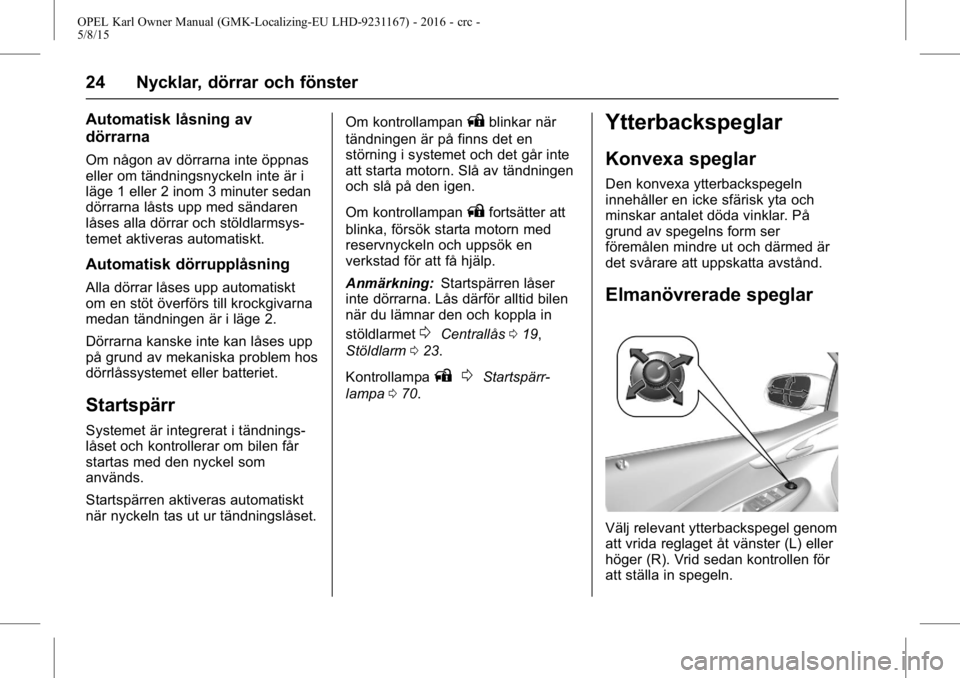 OPEL KARL 2015.75 Instruktionsbok OPEL Karl Owner Manual (GMK-Localizing-EU LHD-9231167) - 2016 - crc -
5/8/15
24 Nycklar, dörrar och fönster
Automatisk låsning av
dörrarna
Om någon av dörrarna inte öppnas
eller om tändningsny OPEL KARL 2015.75 Instruktionsbok OPEL Karl Owner Manual (GMK-Localizing-EU LHD-9231167) - 2016 - crc -
5/8/15
24 Nycklar, dörrar och fönster
Automatisk låsning av
dörrarna
Om någon av dörrarna inte öppnas
eller om tändningsny