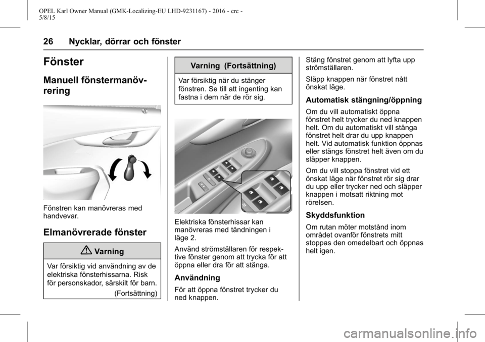 OPEL KARL 2015.75 Instruktionsbok OPEL Karl Owner Manual (GMK-Localizing-EU LHD-9231167) - 2016 - crc -
5/8/15
26 Nycklar, dörrar och fönster
Fönster
Manuell fönstermanöv-
rering
Fönstren kan manövreras med
handvevar.
Elmanövr OPEL KARL 2015.75 Instruktionsbok OPEL Karl Owner Manual (GMK-Localizing-EU LHD-9231167) - 2016 - crc -
5/8/15
26 Nycklar, dörrar och fönster
Fönster
Manuell fönstermanöv-
rering
Fönstren kan manövreras med
handvevar.
Elmanövr