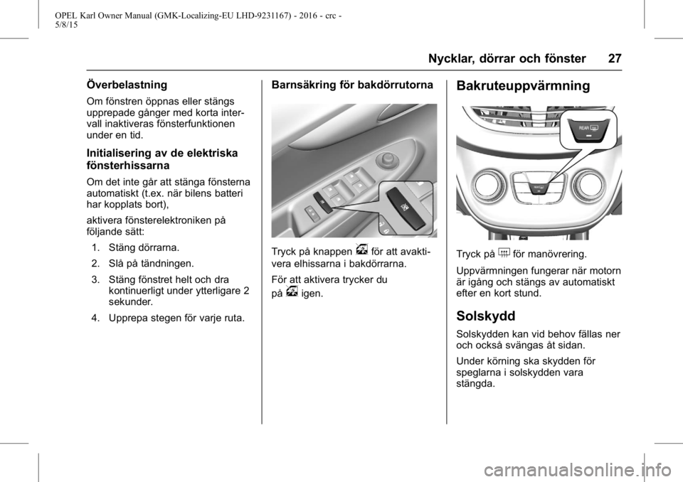 OPEL KARL 2015.75 Instruktionsbok OPEL Karl Owner Manual (GMK-Localizing-EU LHD-9231167) - 2016 - crc -
5/8/15
Nycklar, dörrar och fönster 27
Överbelastning
Om fönstren öppnas eller stängs
upprepade gånger med korta inter-
vall OPEL KARL 2015.75 Instruktionsbok OPEL Karl Owner Manual (GMK-Localizing-EU LHD-9231167) - 2016 - crc -
5/8/15
Nycklar, dörrar och fönster 27
Överbelastning
Om fönstren öppnas eller stängs
upprepade gånger med korta inter-
vall