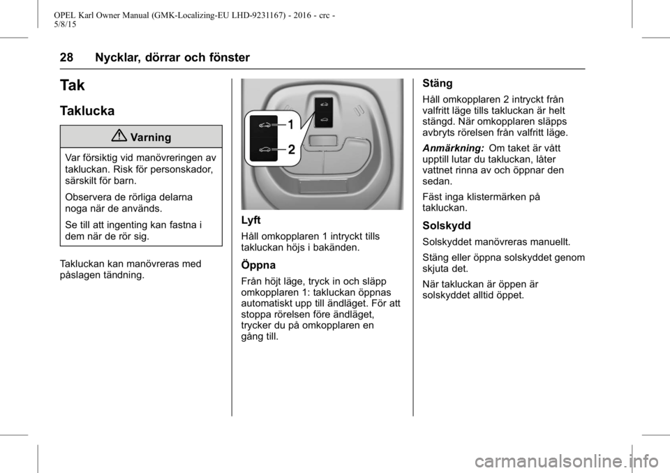 OPEL KARL 2015.75 Instruktionsbok OPEL Karl Owner Manual (GMK-Localizing-EU LHD-9231167) - 2016 - crc -
5/8/15
28 Nycklar, dörrar och fönster
Tak
Taklucka
{Varning
Var försiktig vid manövreringen av
takluckan. Risk för personskad OPEL KARL 2015.75 Instruktionsbok OPEL Karl Owner Manual (GMK-Localizing-EU LHD-9231167) - 2016 - crc -
5/8/15
28 Nycklar, dörrar och fönster
Tak
Taklucka
{Varning
Var försiktig vid manövreringen av
takluckan. Risk för personskad
