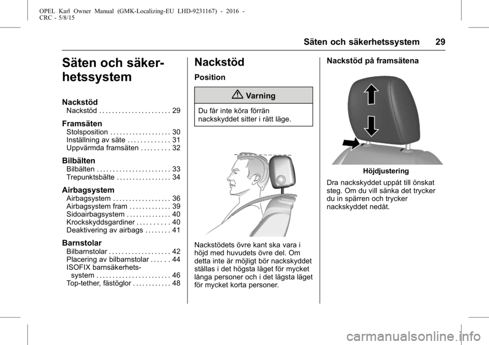 OPEL KARL 2015.75 Instruktionsbok OPEL Karl Owner Manual (GMK-Localizing-EU LHD-9231167) - 2016 -
CRC - 5/8/15
Säten och säkerhetssystem 29
Säten och säker-
hetssystem
Nackstöd
Nackstöd . . . . . . . . . . . . . . . . . . . . . OPEL KARL 2015.75 Instruktionsbok OPEL Karl Owner Manual (GMK-Localizing-EU LHD-9231167) - 2016 -
CRC - 5/8/15
Säten och säkerhetssystem 29
Säten och säker-
hetssystem
Nackstöd
Nackstöd . . . . . . . . . . . . . . . . . . . . .
