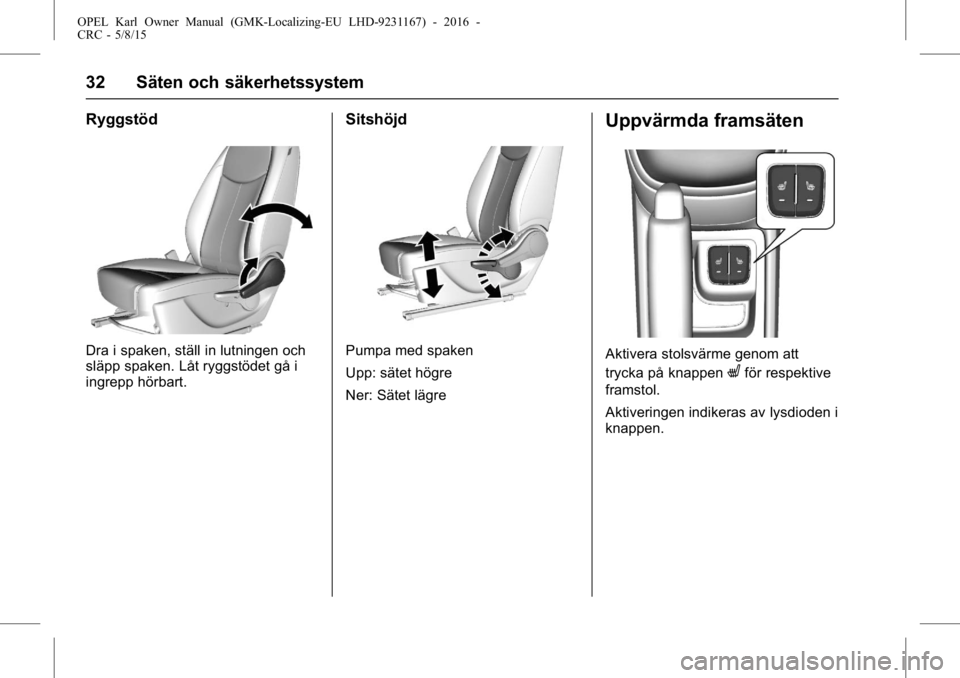 OPEL KARL 2015.75 Instruktionsbok OPEL Karl Owner Manual (GMK-Localizing-EU LHD-9231167) - 2016 -
CRC - 5/8/15
32 Säten och säkerhetssystem
Ryggstöd
Dra i spaken, ställ in lutningen och
släpp spaken. Låt ryggstödet gå i
ingrep OPEL KARL 2015.75 Instruktionsbok OPEL Karl Owner Manual (GMK-Localizing-EU LHD-9231167) - 2016 -
CRC - 5/8/15
32 Säten och säkerhetssystem
Ryggstöd
Dra i spaken, ställ in lutningen och
släpp spaken. Låt ryggstödet gå i
ingrep