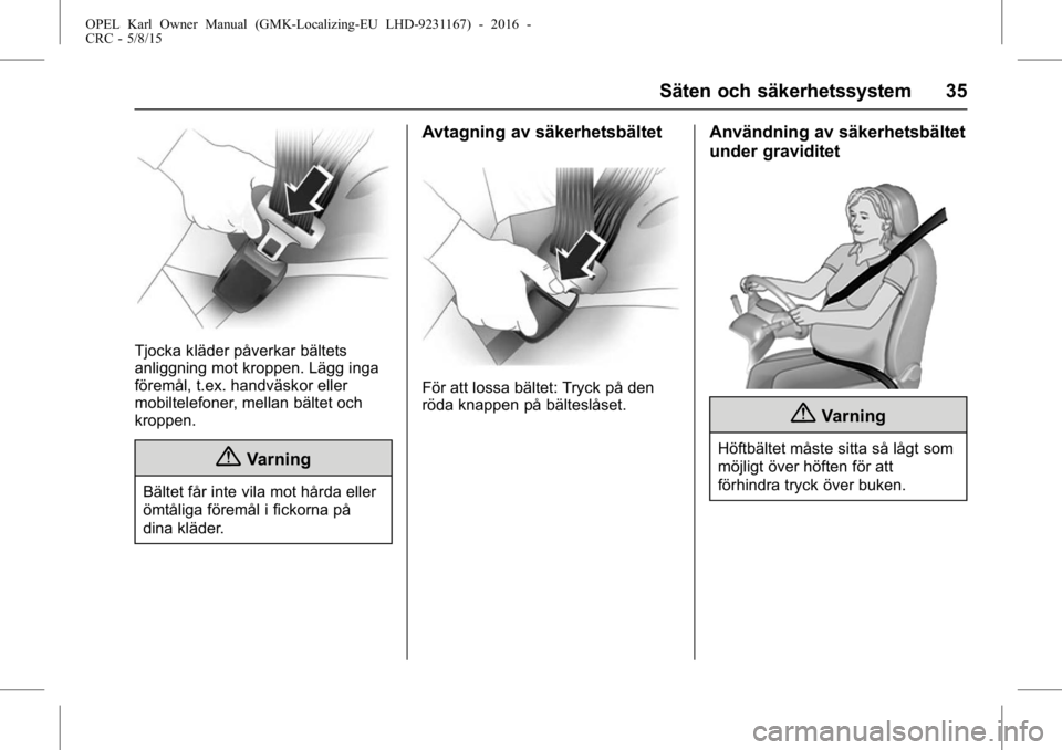 OPEL KARL 2015.75 Instruktionsbok OPEL Karl Owner Manual (GMK-Localizing-EU LHD-9231167) - 2016 -
CRC - 5/8/15
Säten och säkerhetssystem 35
Tjocka kläder påverkar bältets
anliggning mot kroppen. Lägg inga
föremål, t.ex. handv OPEL KARL 2015.75 Instruktionsbok OPEL Karl Owner Manual (GMK-Localizing-EU LHD-9231167) - 2016 -
CRC - 5/8/15
Säten och säkerhetssystem 35
Tjocka kläder påverkar bältets
anliggning mot kroppen. Lägg inga
föremål, t.ex. handv
