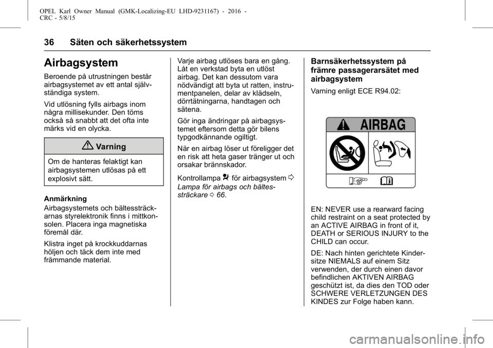 OPEL KARL 2015.75 Instruktionsbok OPEL Karl Owner Manual (GMK-Localizing-EU LHD-9231167) - 2016 -
CRC - 5/8/15
36 Säten och säkerhetssystem
Airbagsystem
Beroende på utrustningen består
airbagsystemet av ett antal själv-
ständiga OPEL KARL 2015.75 Instruktionsbok OPEL Karl Owner Manual (GMK-Localizing-EU LHD-9231167) - 2016 -
CRC - 5/8/15
36 Säten och säkerhetssystem
Airbagsystem
Beroende på utrustningen består
airbagsystemet av ett antal själv-
ständiga
