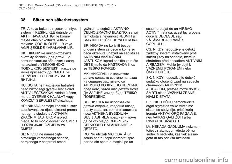 OPEL KARL 2015.75 Instruktionsbok OPEL Karl Owner Manual (GMK-Localizing-EU LHD-9231167) - 2016 -
CRC - 5/8/15
38 Säten och säkerhetssystem
TR: Arkaya bakan bir çocuk emniyet
sistemini KESİNLİKLE önünde bir
AKTİF HAVA YASTIĞI OPEL KARL 2015.75 Instruktionsbok OPEL Karl Owner Manual (GMK-Localizing-EU LHD-9231167) - 2016 -
CRC - 5/8/15
38 Säten och säkerhetssystem
TR: Arkaya bakan bir çocuk emniyet
sistemini KESİNLİKLE önünde bir
AKTİF HAVA YASTIĞI