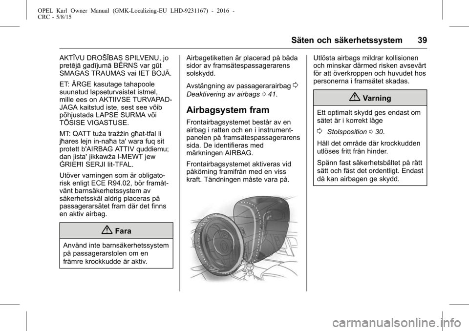 OPEL KARL 2015.75 Instruktionsbok OPEL Karl Owner Manual (GMK-Localizing-EU LHD-9231167) - 2016 -
CRC - 5/8/15
Säten och säkerhetssystem 39
AKTĪVU DROŠĪBAS SPILVENU, jo
pretējāgadījumā BĒRNS var gūt
SMAGAS TRAUMAS vai IET B OPEL KARL 2015.75 Instruktionsbok OPEL Karl Owner Manual (GMK-Localizing-EU LHD-9231167) - 2016 -
CRC - 5/8/15
Säten och säkerhetssystem 39
AKTĪVU DROŠĪBAS SPILVENU, jo
pretējāgadījumā BĒRNS var gūt
SMAGAS TRAUMAS vai IET B
