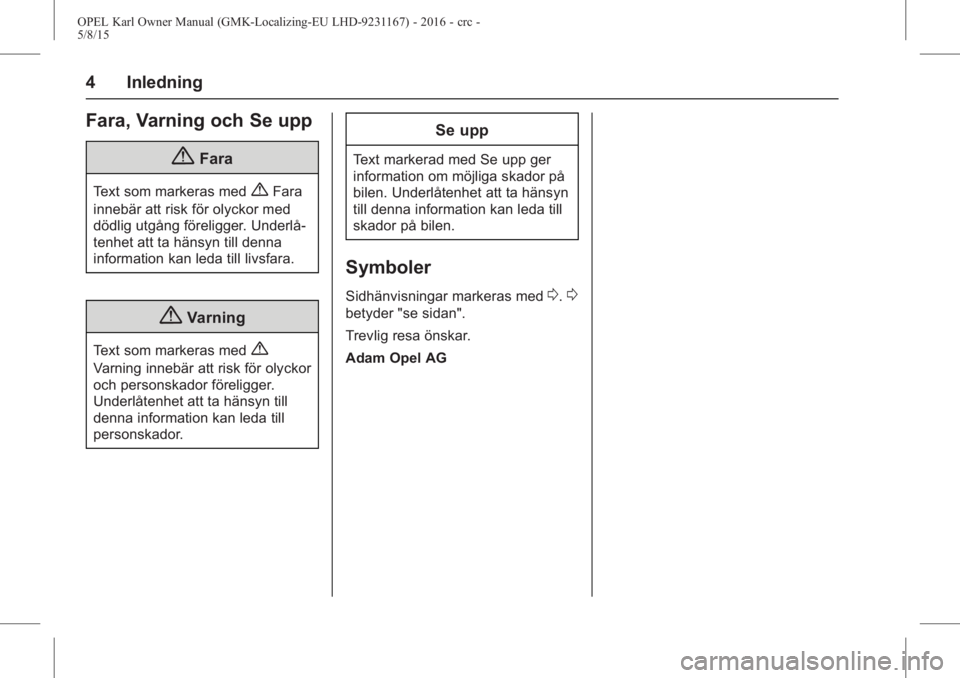 OPEL KARL 2015.75  Instruktionsbok OPEL Karl Owner Manual (GMK-Localizing-EU LHD-9231167) - 2016 - crc -
5/8/15
4 Inledning
Fara, Varning och Se upp
{Fara
Text som markeras med{Fara
innebär att risk för olyckor med
dödlig utgång f�