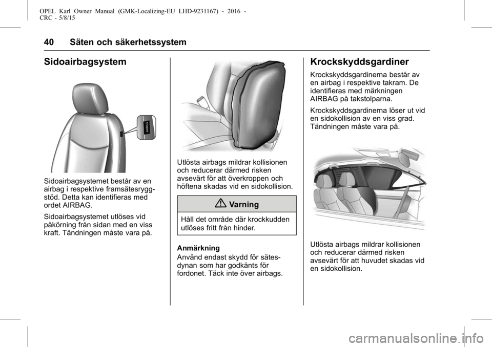 OPEL KARL 2015.75  Instruktionsbok OPEL Karl Owner Manual (GMK-Localizing-EU LHD-9231167) - 2016 -
CRC - 5/8/15
40 Säten och säkerhetssystem
Sidoairbagsystem
Sidoairbagsystemet består av en
airbag i respektive framsätesrygg-
stöd.