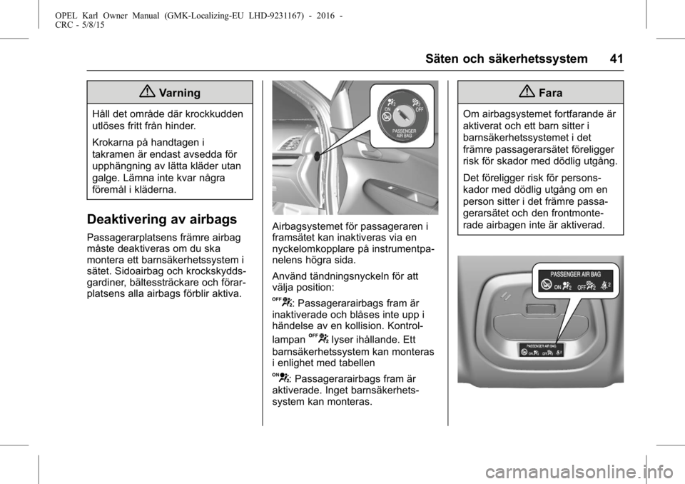 OPEL KARL 2015.75  Instruktionsbok OPEL Karl Owner Manual (GMK-Localizing-EU LHD-9231167) - 2016 -
CRC - 5/8/15
Säten och säkerhetssystem 41
{Varning
Håll det område där krockkudden
utlöses fritt från hinder.
Krokarna på handta