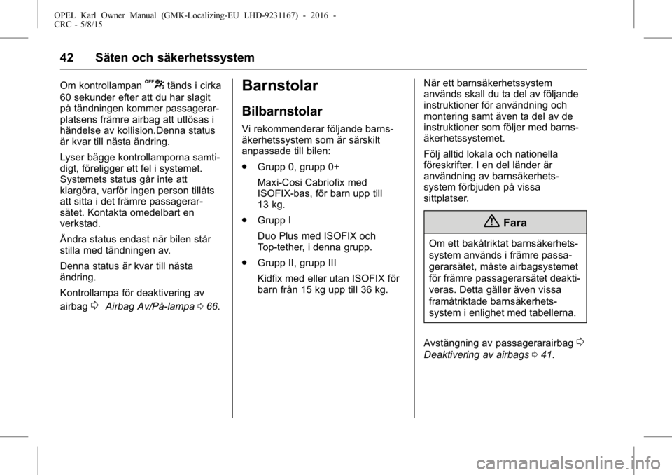 OPEL KARL 2015.75  Instruktionsbok OPEL Karl Owner Manual (GMK-Localizing-EU LHD-9231167) - 2016 -
CRC - 5/8/15
42 Säten och säkerhetssystem
Om kontrollampanUtänds i cirka
60 sekunder efter att du har slagit
på tändningen kommer p
